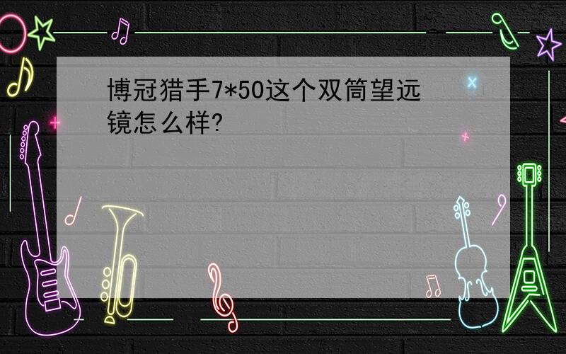 博冠猎手7*50这个双筒望远镜怎么样?