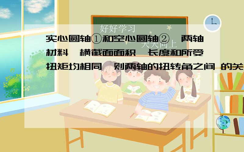 实心圆轴①和空心圆轴②,两轴材料,横截面面积,长度和所受扭矩均相同,则两轴的扭转角之间 的关系为().