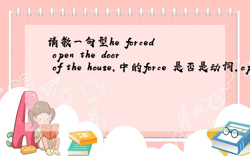 请教一句型he forced open the door of the house,中的force 是否是动词,open