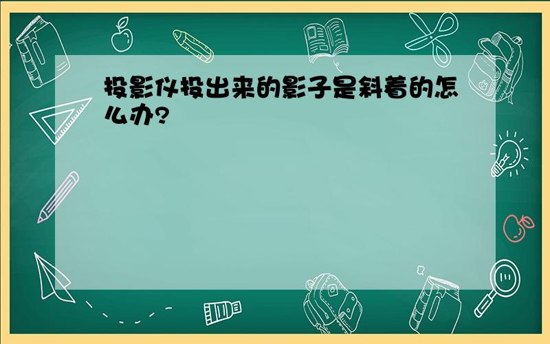 投影仪投出来的影子是斜着的怎么办?