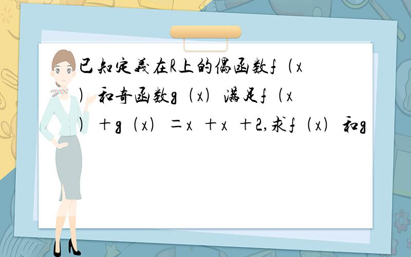 已知定义在R上的偶函数f﹙x﹚和奇函数g﹙x﹚满足f﹙x﹚＋g﹙x﹚＝x³＋x²＋2,求f﹙x﹚和g