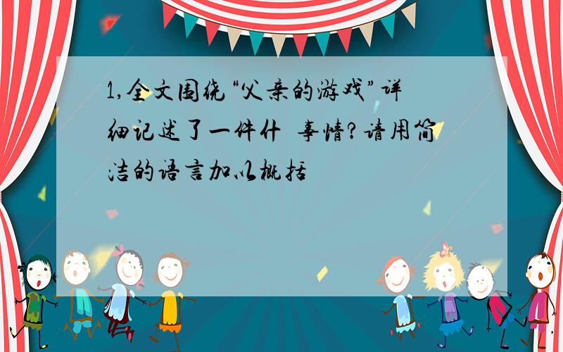 1,全文围绕“父亲的游戏”详细记述了一件什麼事情?请用简洁的语言加以概括