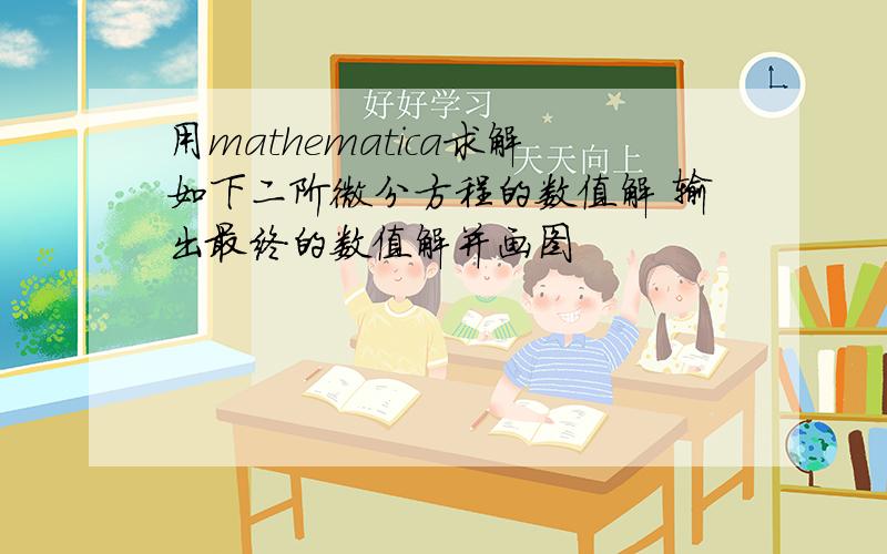 用mathematica求解如下二阶微分方程的数值解 输出最终的数值解并画图