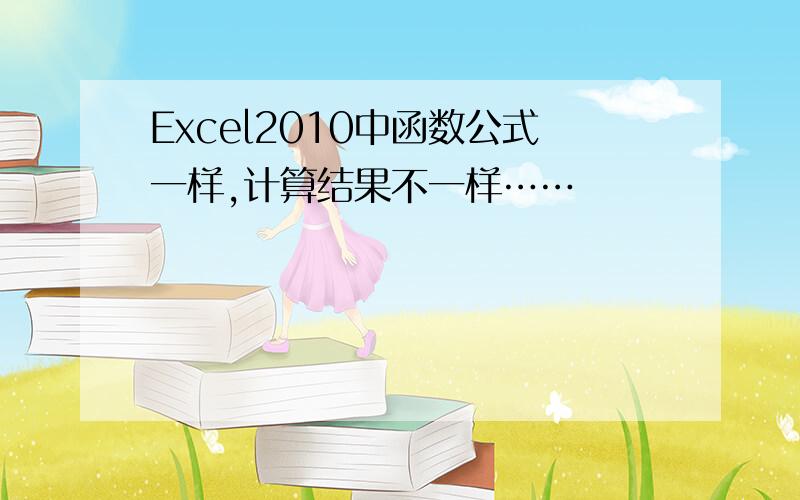 Excel2010中函数公式一样,计算结果不一样……