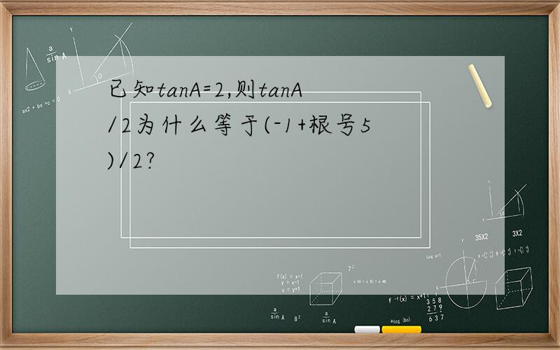 已知tanA=2,则tanA/2为什么等于(-1+根号5)/2?