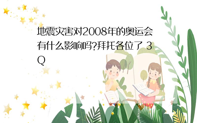 地震灾害对2008年的奥运会有什么影响吗?拜托各位了 3Q