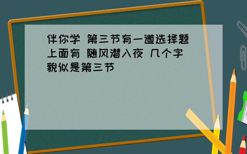 伴你学 第三节有一道选择题 上面有 随风潜入夜 几个字 貌似是第三节