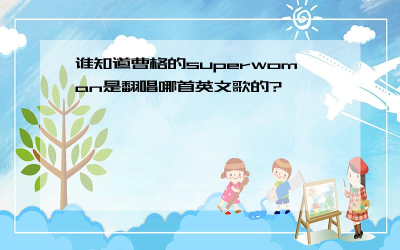 谁知道曹格的superwoman是翻唱哪首英文歌的?