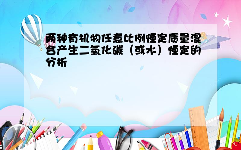 两种有机物任意比例恒定质量混合产生二氧化碳（或水）恒定的分析