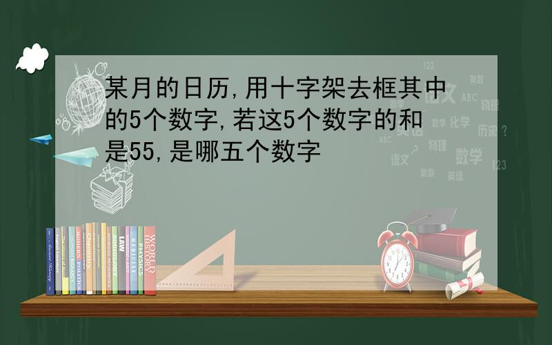 某月的日历,用十字架去框其中的5个数字,若这5个数字的和是55,是哪五个数字