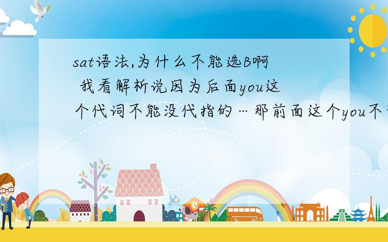 sat语法,为什么不能选B啊 我看解析说因为后面you这个代词不能没代指的…那前面这个you不也没