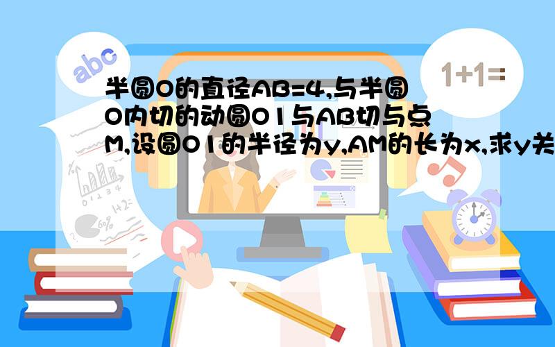 半圆O的直径AB=4,与半圆O内切的动圆O1与AB切与点M,设圆O1的半径为y,AM的长为x,求y关于x的函数解析式