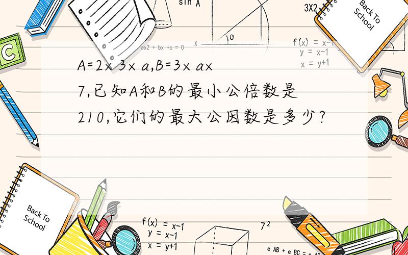 A=2×3×a,B=3×a×7,已知A和B的最小公倍数是210,它们的最大公因数是多少?