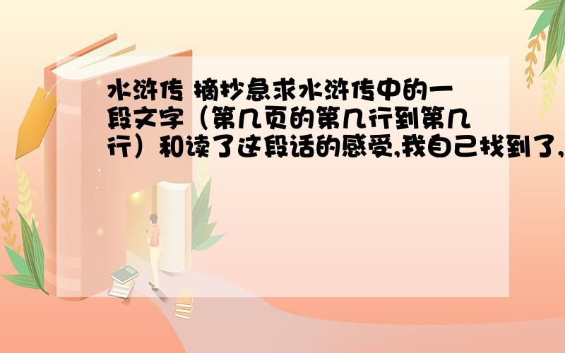 水浒传 摘抄急求水浒传中的一段文字（第几页的第几行到第几行）和读了这段话的感受,我自己找到了,所以我只要你们告诉我鲁达帮