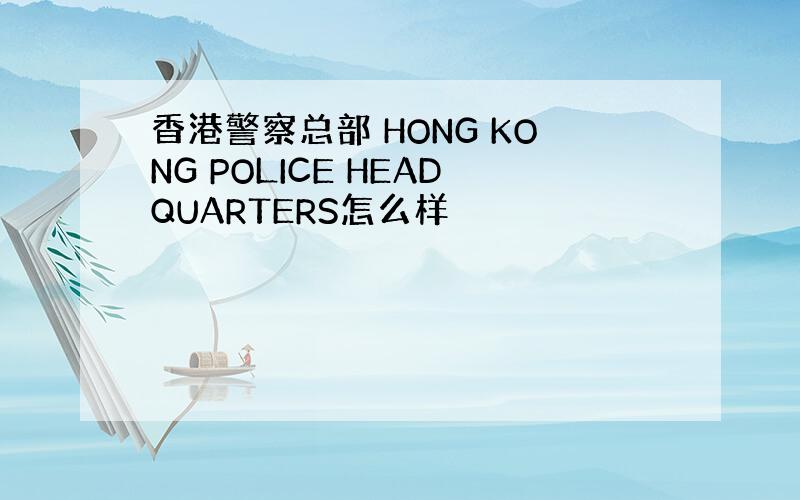 香港警察总部 HONG KONG POLICE HEADQUARTERS怎么样