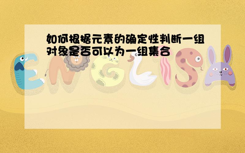 如何根据元素的确定性判断一组对象是否可以为一组集合