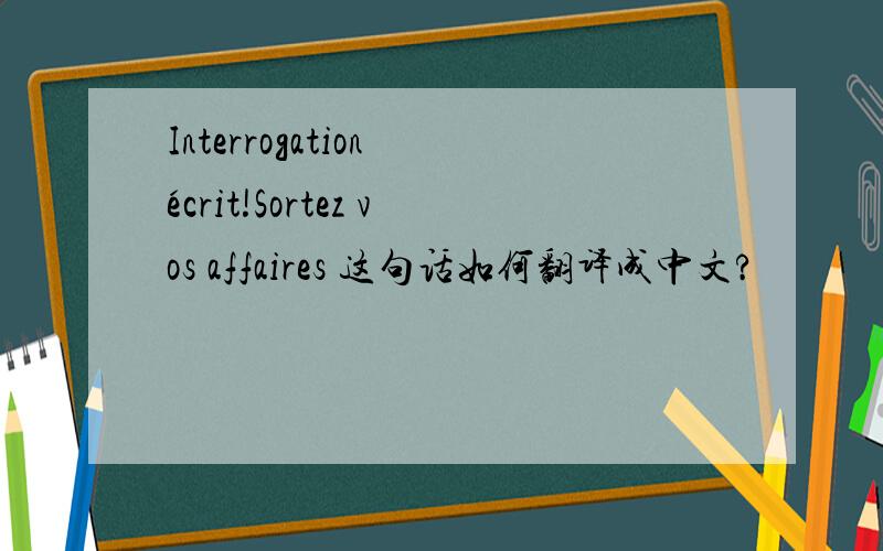 Interrogation écrit!Sortez vos affaires 这句话如何翻译成中文?