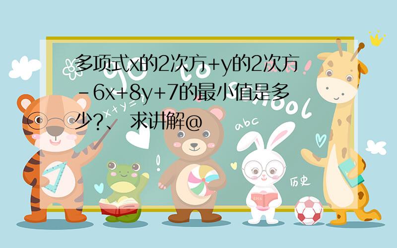 多项式x的2次方+y的2次方-6x+8y+7的最小值是多少?、 求讲解@