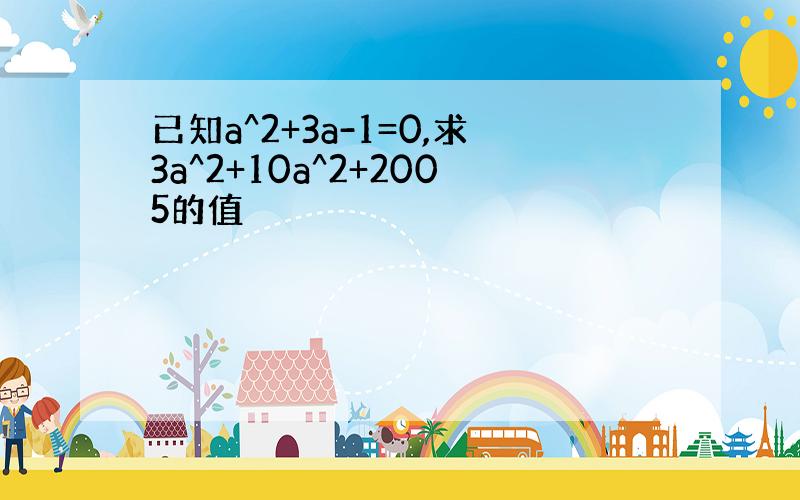 已知a^2+3a-1=0,求3a^2+10a^2+2005的值