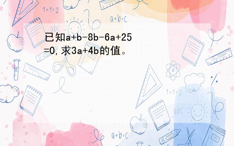 已知a+b-8b-6a+25=0,求3a+4b的值。