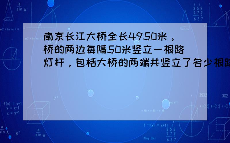 南京长江大桥全长4950米，桥的两边每隔50米竖立一根路灯杆，包栝大桥的两端共竖立了名少根路灯杆？