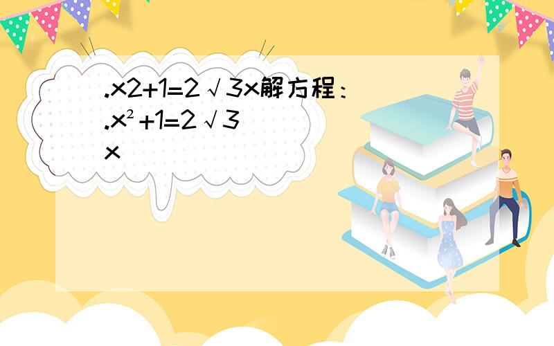 .x2+1=2√3x解方程：.x²+1=2√3x