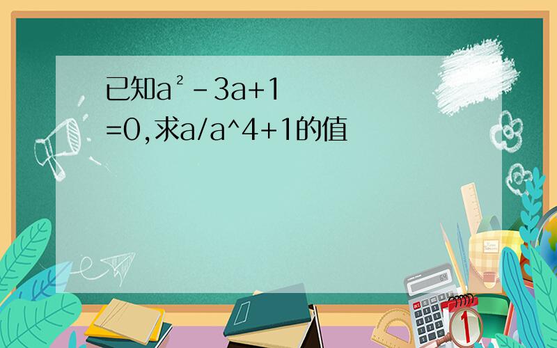 已知a²-3a+1=0,求a/a^4+1的值