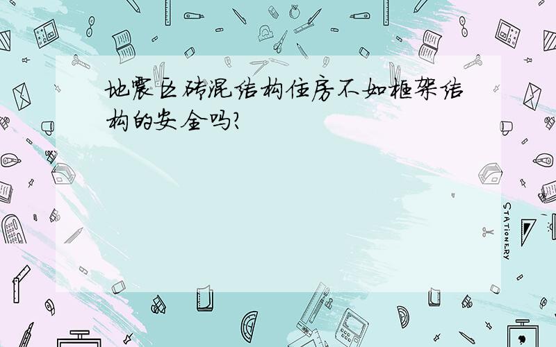 地震区砖混结构住房不如框架结构的安全吗?