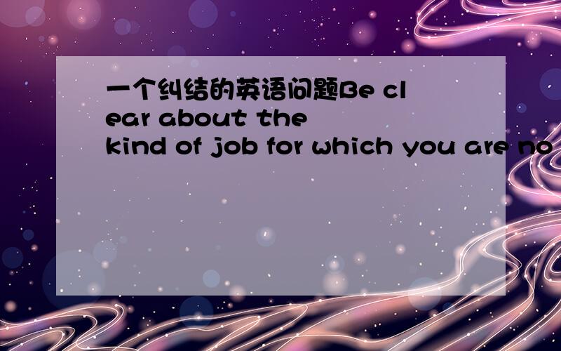 一个纠结的英语问题Be clear about the kind of job for which you are no