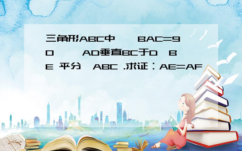 三角形ABC中,∠BAC=90° ,AD垂直BC于D,BE 平分∠ABC .求证：AE=AF