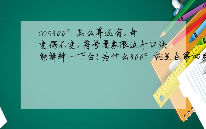 cos300°怎么算还有,奇变偶不变,符号看象限这个口诀能解释一下否?为什么300°就是在第四象限的呢