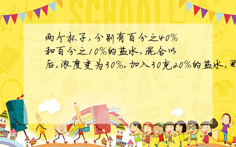 两个杯子,分别有百分之40%和百分之10%的盐水,混合以后,浓度变为30%,加入30克20%的盐水,那么有40%的盐