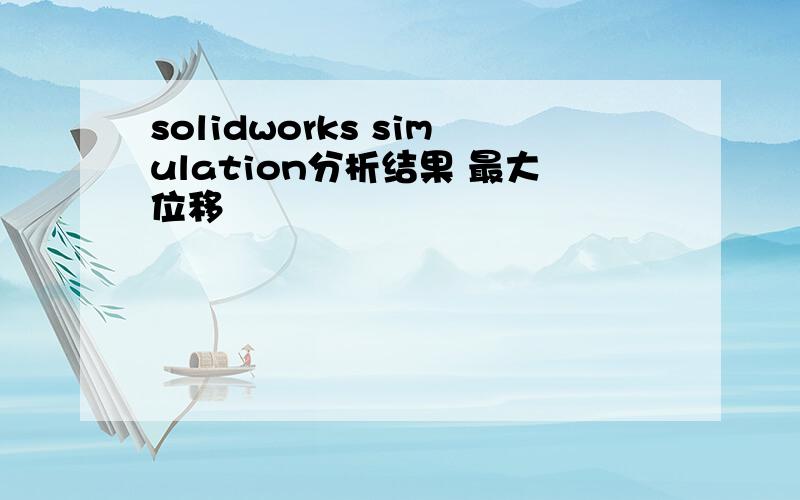 solidworks simulation分析结果 最大位移