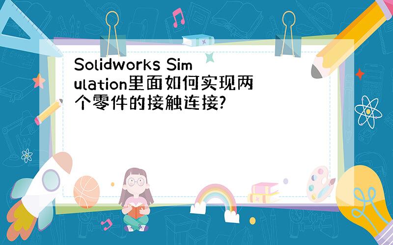 Solidworks Simulation里面如何实现两个零件的接触连接?