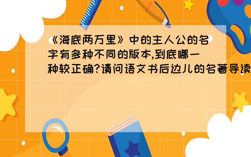 《海底两万里》中的主人公的名字有多种不同的版本,到底哪一种较正确?请问语文书后边儿的名著导读上写的