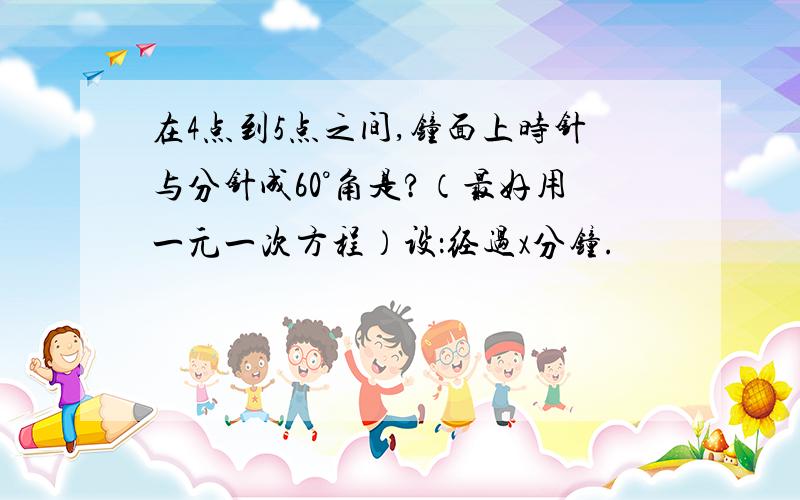 在4点到5点之间,钟面上时针与分针成60°角是?（最好用一元一次方程）设：经过x分钟.