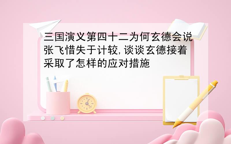 三国演义第四十二为何玄德会说张飞惜失于计较,谈谈玄德接着采取了怎样的应对措施