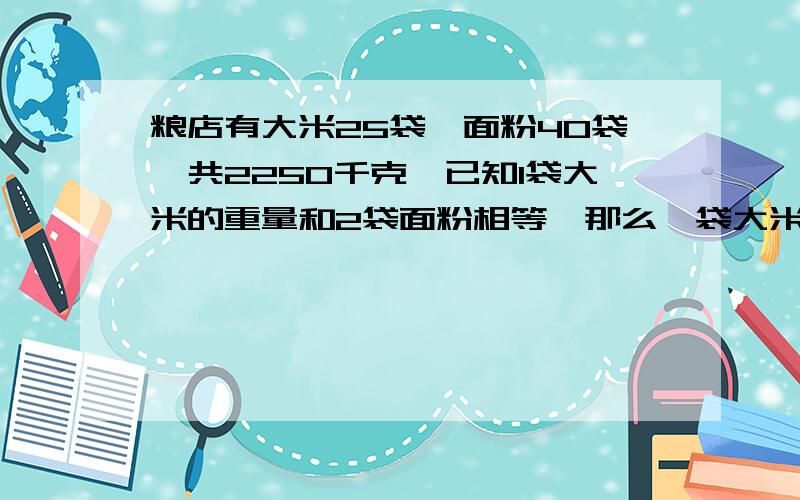 粮店有大米25袋,面粉40袋,共2250千克,已知1袋大米的重量和2袋面粉相等,那么一袋大米多少千克?