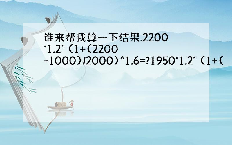 谁来帮我算一下结果.2200*1.2* (1+(2200-1000)/2000)^1.6=?1950*1.2* (1+(