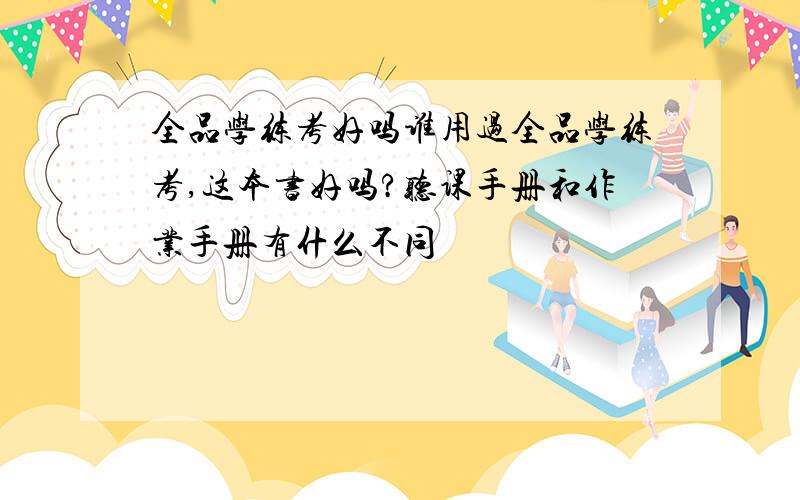 全品学练考好吗谁用过全品学练考,这本书好吗?听课手册和作业手册有什么不同