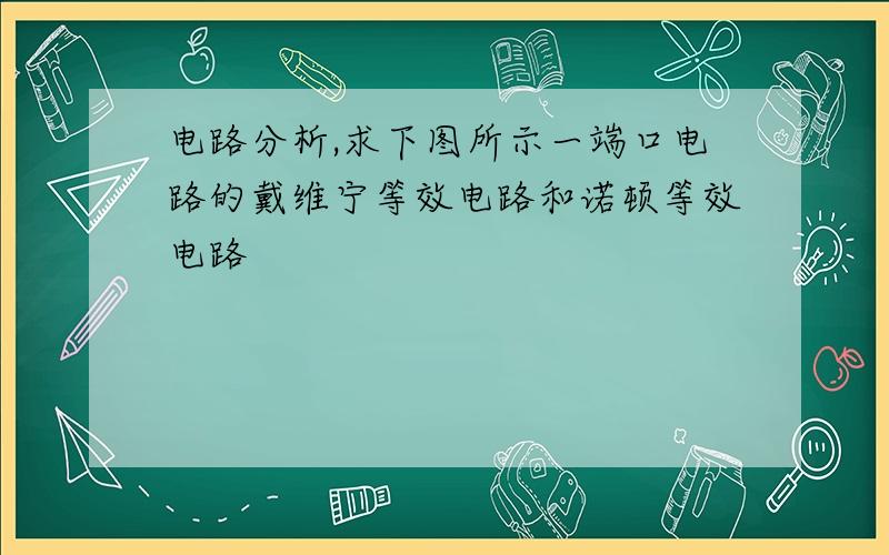 电路分析,求下图所示一端口电路的戴维宁等效电路和诺顿等效电路