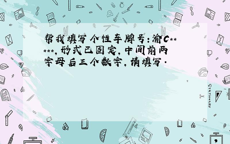 帮我填写个性车牌号：渝C*****,形式已固定,中间前两字母后三个数字,请填写.