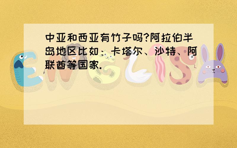 中亚和西亚有竹子吗?阿拉伯半岛地区比如：卡塔尔、沙特、阿联酋等国家.