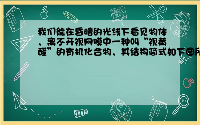 我们能在昏暗的光线下看见物体，离不开视网膜中一种叫“视黄醛”的有机化合物，其结构简式如下图所示，下列有关视黄醛的说法正确