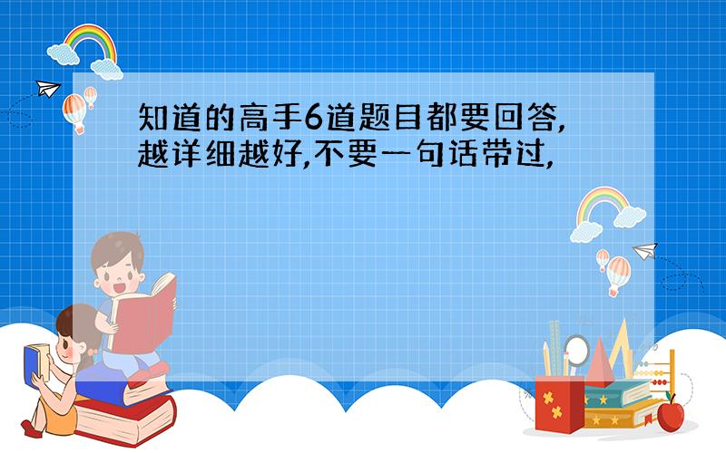 知道的高手6道题目都要回答,越详细越好,不要一句话带过,