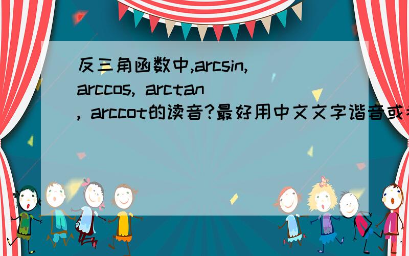 反三角函数中,arcsin,arccos, arctan, arccot的读音?最好用中文文字谐音或者拼音表示出来,谢谢