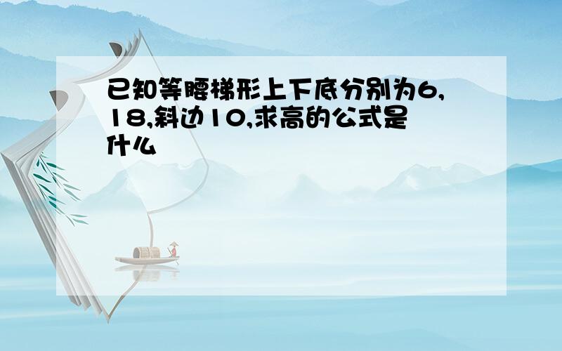 已知等腰梯形上下底分别为6,18,斜边10,求高的公式是什么