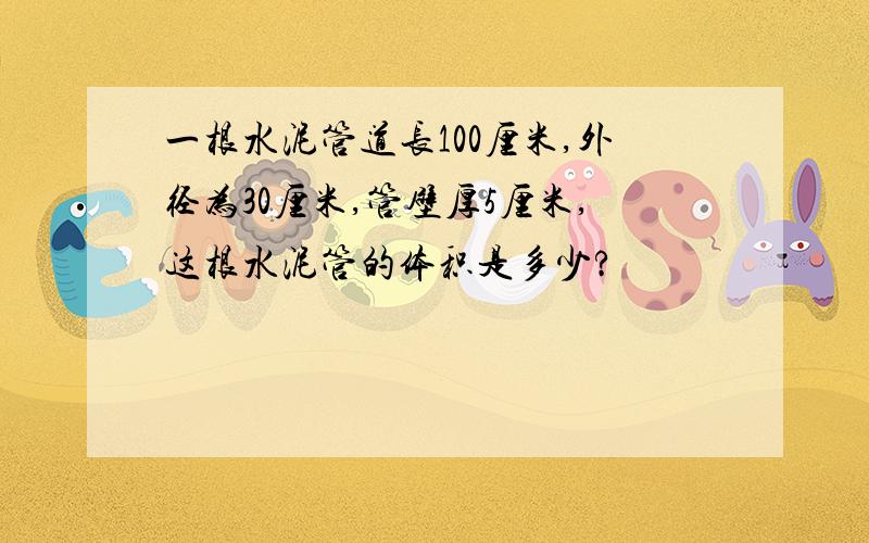 一根水泥管道长100厘米,外径为30厘米,管壁厚5厘米,这根水泥管的体积是多少?