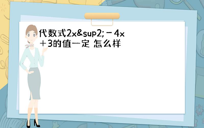 代数式2x²－4x＋3的值一定 怎么样