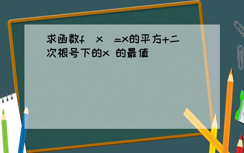 求函数f(x)=x的平方+二次根号下的x 的最值